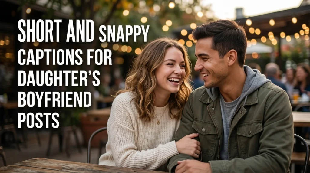 Short and Snappy Captions for Daughter's Boyfriend Posts